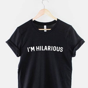 I'm Hilarious Tshirt - Funny Slogan T Shirt