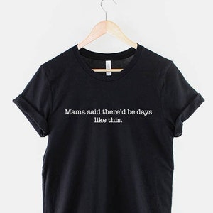 May include: Black t-shirt with white text that reads "Mama said there'd be days like this."