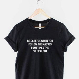 Sarcastic T Shirt - Be Careful Following The Masses Sometimes The M Is Silent TShirt Sarcasm Funny T-Shirt