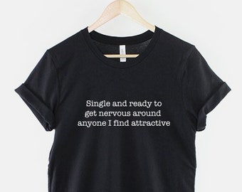 May include: Black t-shirt with white text that reads "Single and ready to get nervous around anyone I find attractive."