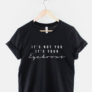Funny It's Not You It's Your Eyebrows Makeup T-Shirt Funny It's Not You It's Your Eyebrows Makeup T-Shirt