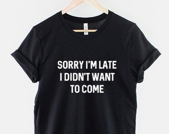 Sorry I'm Late Shirt I Didn't Want To Come T-Shirt - Sorry I'm Late Shirt