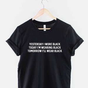 Goth Clothing Emo Shirt Black T-Shirt - Yesterday I wore Black Today I'm wearing black Tomorrow I'll wear Black TShirt