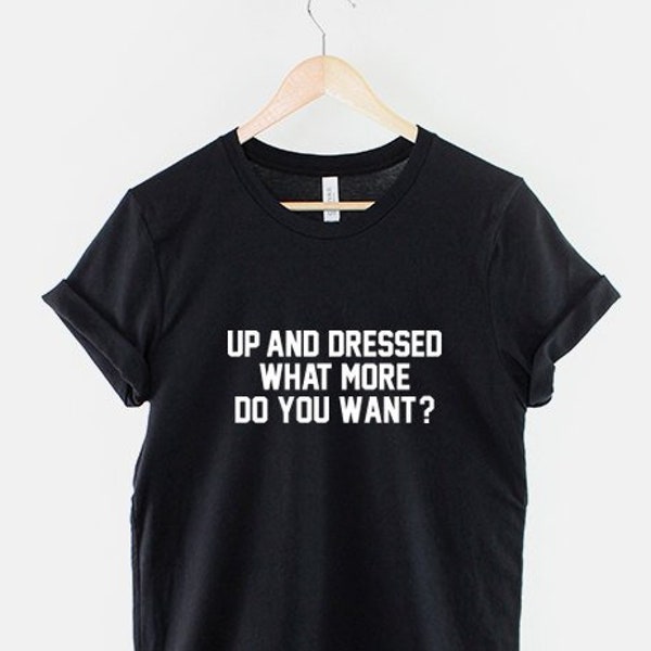 Up And Dressed What More Do You Want T-Shirt - Nap Morning Napping Person Sleepy Lazy Sleep Bed T Shirt