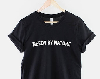 Needy by Nature TShirt - Slogan T-shirt