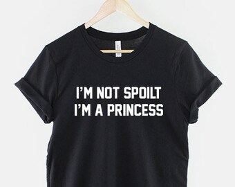 I'm Not Spoilt I'm A Princess Shirt: Cheeky Attitude Tee, Ring Spun Cotton