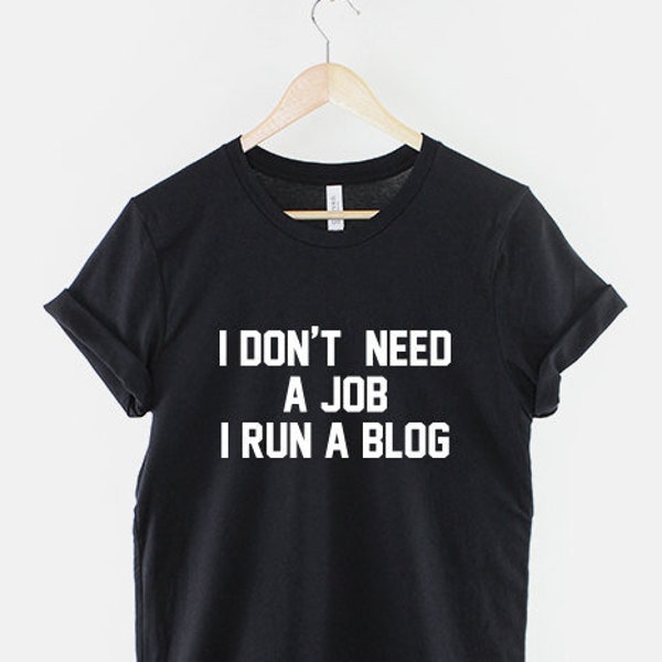 Blogger T-Shirt - I Don't Need A Job I Run A Blog Funny Blogger Shirt