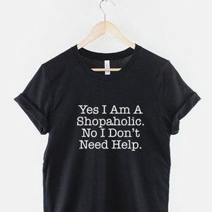 Yes I Am A Shopaholic, No I Don&#39;t Need Help T-Shirt