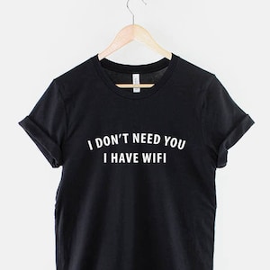 I Don't Need You I Have Wifi T-Shirt - I Love Wifi Fashion TShirt