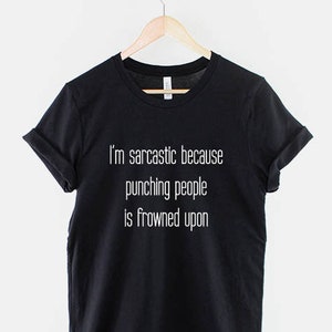 I'm Sarcastic Because Punch People is Frowned Upon - Sarcastic T Shirt - Sarcasm Funny T-Shirt