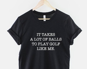 Golf T-Shirt - It Takes A Lot Of Balls To Play Golf Like Me Golfing Funny Golder Shirt