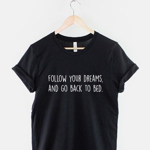 Nap T-Shirt - Follow Your Dreams Go Back To Bed Shirt Dreaming Napping Tired T Shirt Sleep TShirt