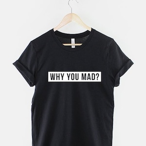 Funny Shirt - Why You Mad? Funny Slogan Fashion T-Shirt