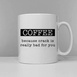 Coffee: because crack is really bad for you - Tea & Coffee Versions Available Funny Tea Cup Coffee Mug Slogan Mug