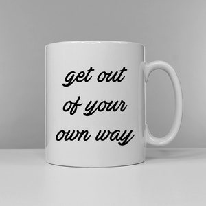 Get Out Of Your Own Way Coffee Mug - Positive Motivational Slogan Ceramic Mug