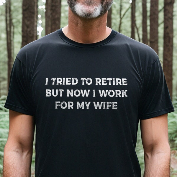 Retirement Shirt - Funny Retirement T-Shirt - Retirement Gift For Him - I Tried To Retire But Now I Work For My Wife Retired T-Shirt