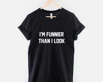 I'm Funnier Than I Look T-Shirt, Funny Quote Shirt, Sarcastic Saying Graphic Tee, Funny Saying Top