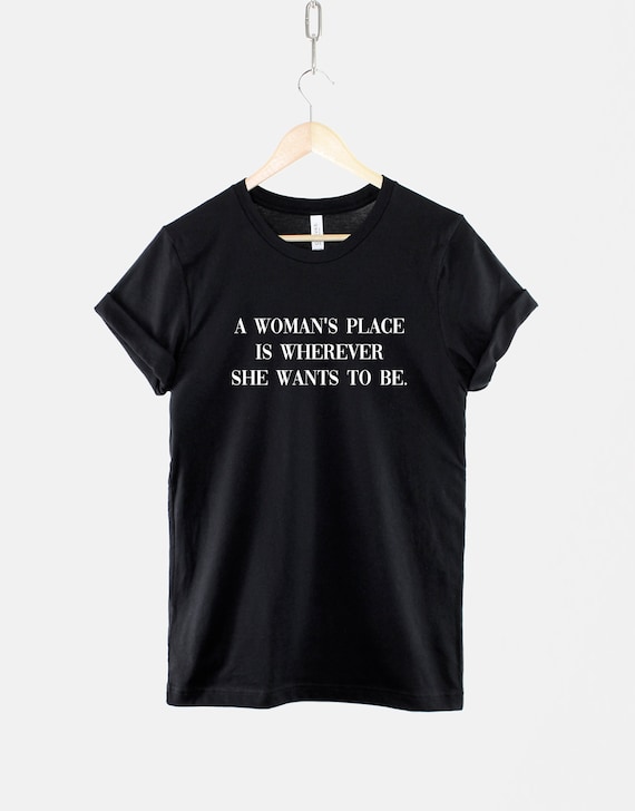 Feminist Shirt – A Woman's Place Is Wherever She Wants To Be, Ring Spun Cotton Tee