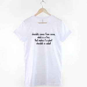 May include: White t-shirt with black text that reads "chocolate comes from cocoa, which is a tree that makes it a plant chocolate is salad!"