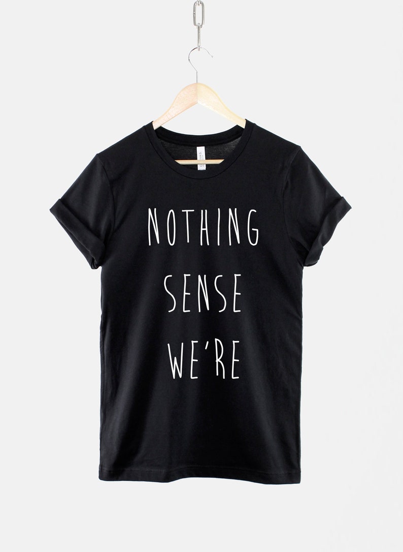 Puede incluir: Camiseta negra con texto blanco que dice "NOTHING SENSE WE'RE".