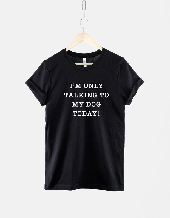 Dog Mama T-Shirt, I'm Only Talking To My Dog Today, Cotton Tee