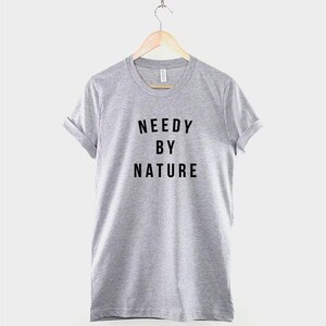 Needy By Nature Shirt, Bold Statement T Shirt, Funny Clingy Quote Tee, Sassy Streetwear Top image 2