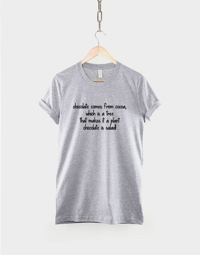 May include: A gray t-shirt with the text "chocolate comes from cocoa, which is a tree that makes it a plant chocolate is salad!" printed on the front.