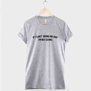 May include: Gray t-shirt with black text that reads "If I can't bring my dog I'm not going."
