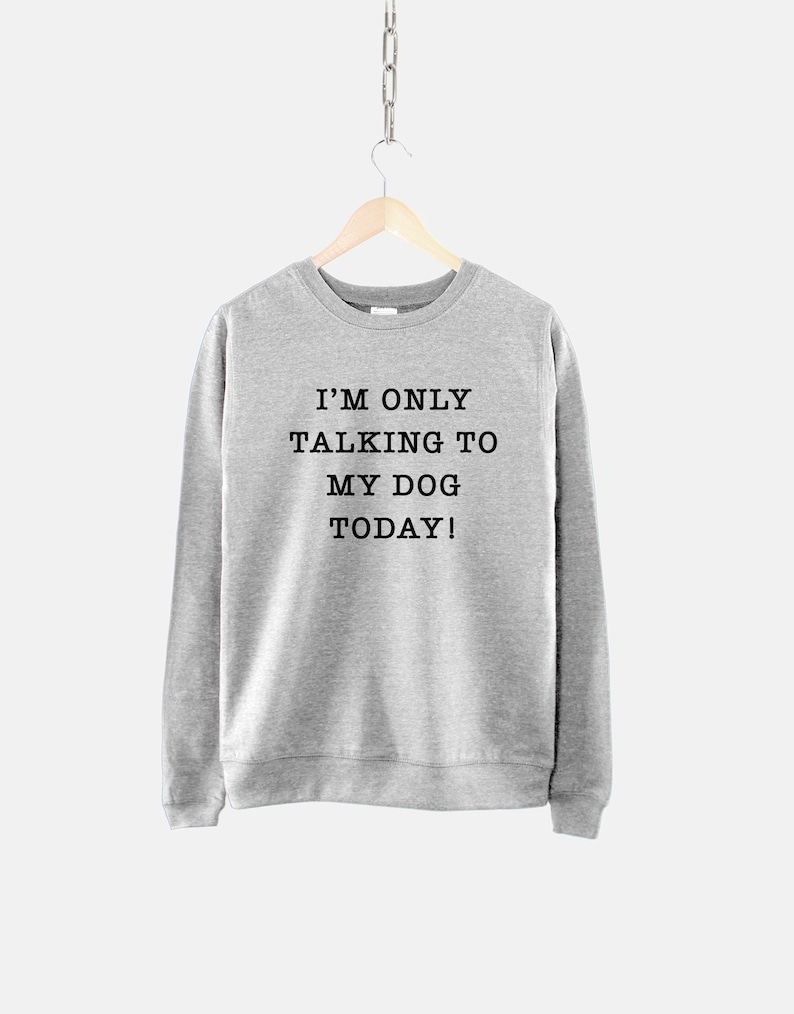 sweat shirt im only talking to my dog today