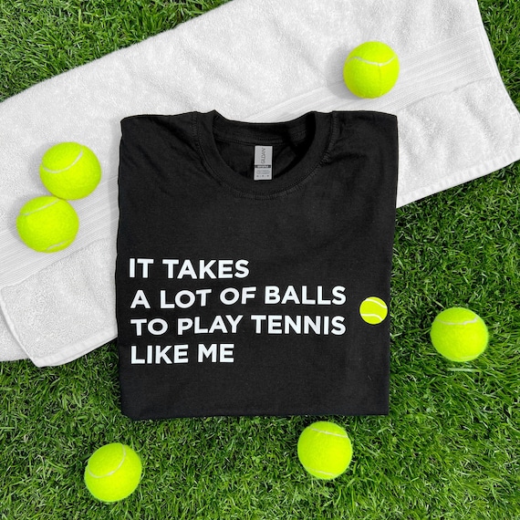 Funny Tennis Shirt: It Takes A Lot Of Balls Quote, Casual Player Apparel