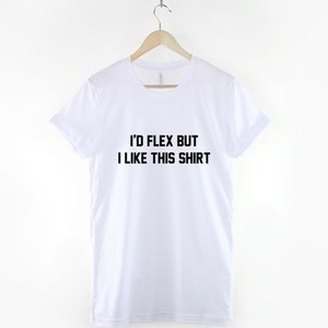 May include: White t-shirt with black text that reads "I'd flex but I like this shirt."