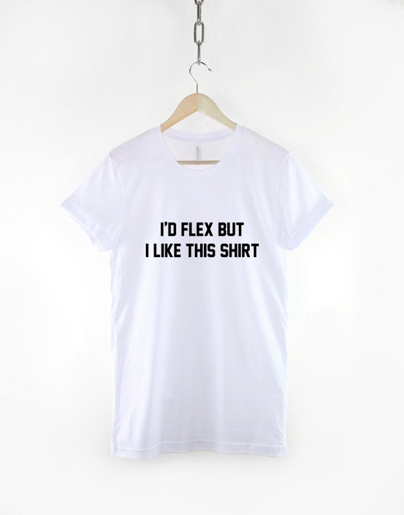 May include: White t-shirt with black text that reads "I'd flex but I like this shirt."