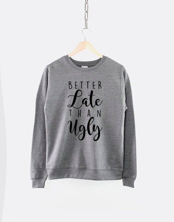 better late than ugly hoodie