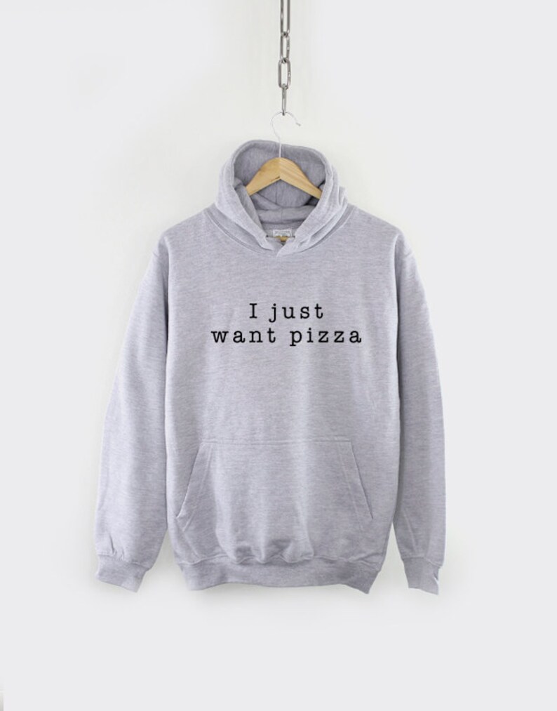 May include: Gray hooded sweatshirt with the text "I just want pizza" printed in black.