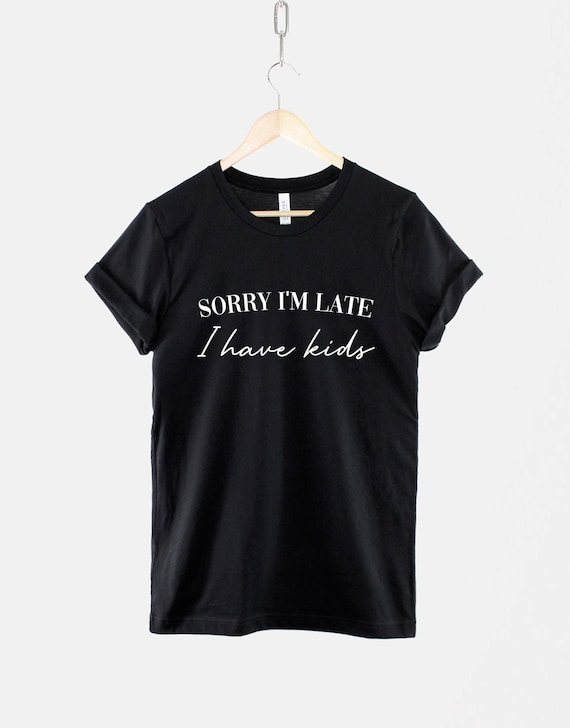 Sorry Im Late I Have Kids Shirt – Funny Mom Life Tee