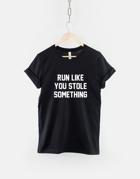 Run Like You Stole Something T-Shirt Run Like You Stole Something T-Shirt