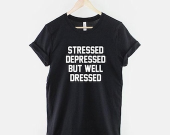 Stressed Depressed But Well Dressed T-Shirt, Funny Sarcastic Quote Shirt, Fashion Humor Graphic Tee, Attitude Saying Top