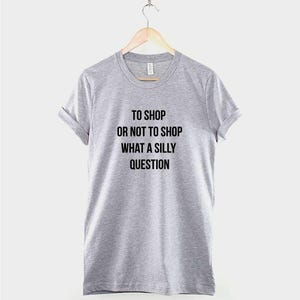 To Shop or Not to Shop Shirt, Funny Shopping Quote T-Shirt, Funny Shopaholic Graphic Tee, Retail Therapy Shirt image 3