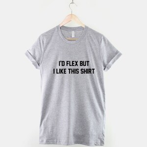 May include: Gray t-shirt with black text that reads "I'd flex but I like this shirt."