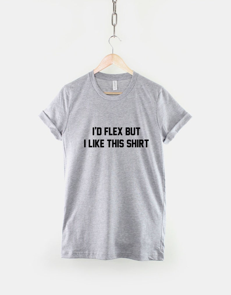 May include: Gray t-shirt with black text that reads "I'd flex but I like this shirt."