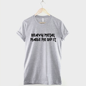 May include: Gray t-shirt with black text that reads "Heavy Metal Made Me Do It".
