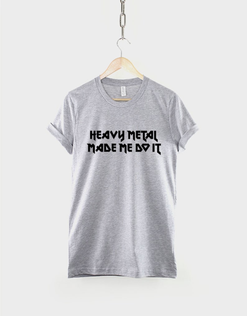 May include: Gray t-shirt with black text that reads "Heavy Metal Made Me Do It".