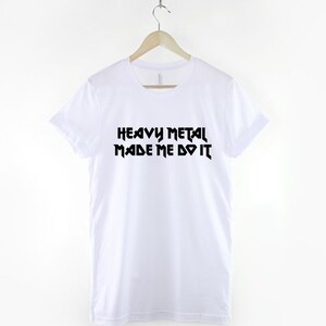May include: White t-shirt with black text that reads "Heavy Metal Made Me Do It".