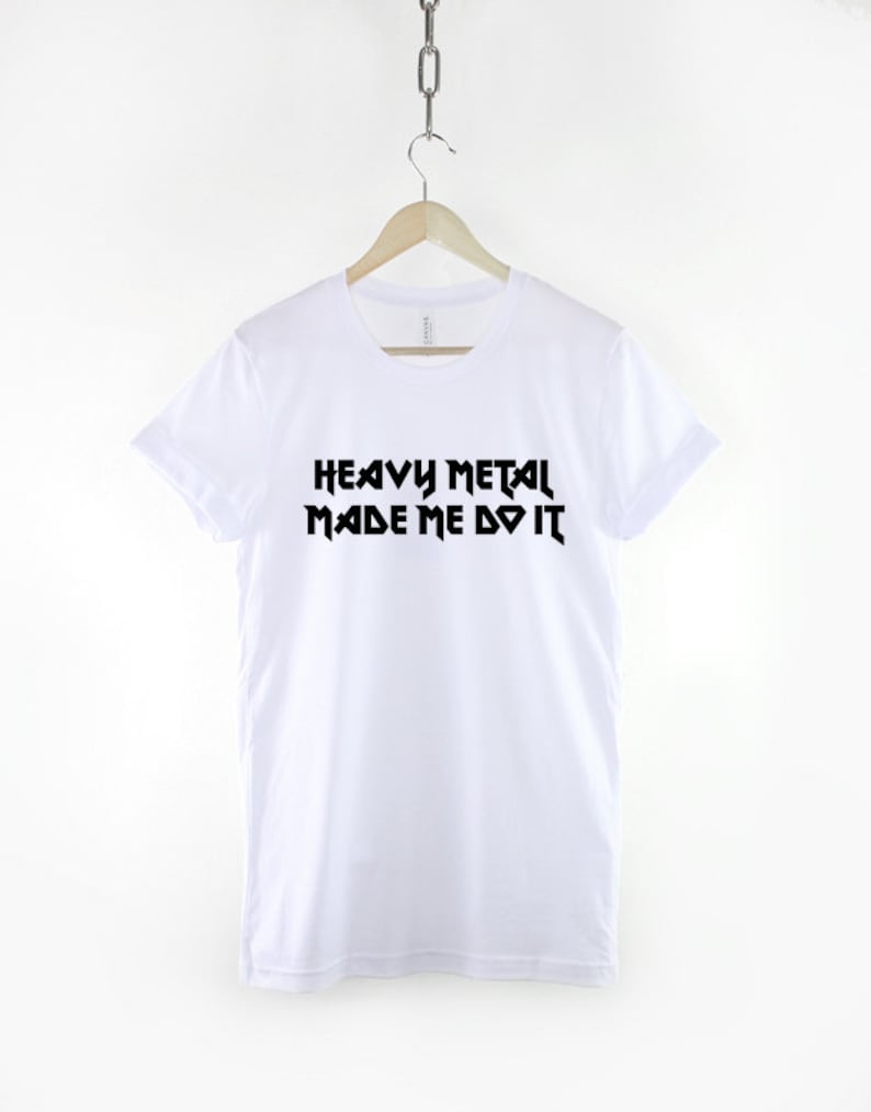May include: White t-shirt with black text that reads "Heavy Metal Made Me Do It".