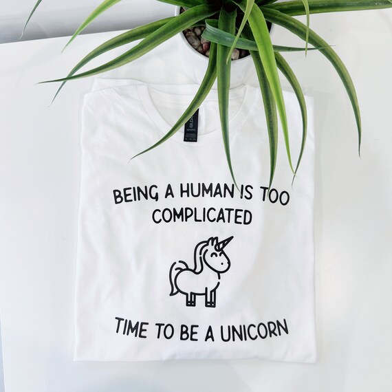 Unicorn T-Shirt: Being Human Is Too Complicated, Soft Cotton (Unisex Sizing)