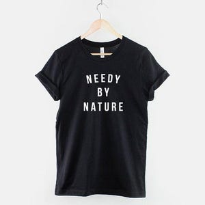 Needy By Nature Shirt, Bold Statement T Shirt, Funny Clingy Quote Tee, Sassy Streetwear Top image 1