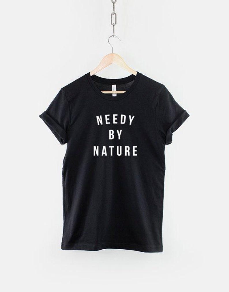Needy By Nature Shirt, Bold Statement T Shirt, Funny Clingy Quote Tee, Sassy Streetwear Top image 1