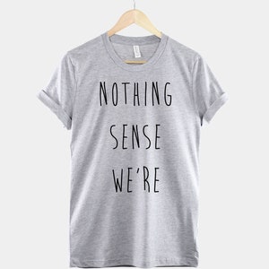 Puede incluir: Una camiseta gris jaspeada con el texto "NOTHING SENSE WE'RE" impreso en negro.