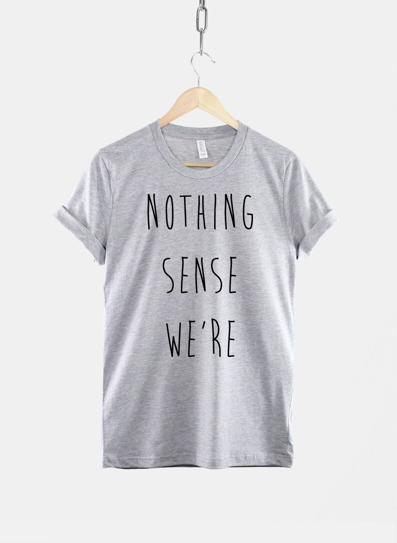 Puede incluir: Una camiseta gris jaspeada con el texto "NOTHING SENSE WE'RE" impreso en negro.