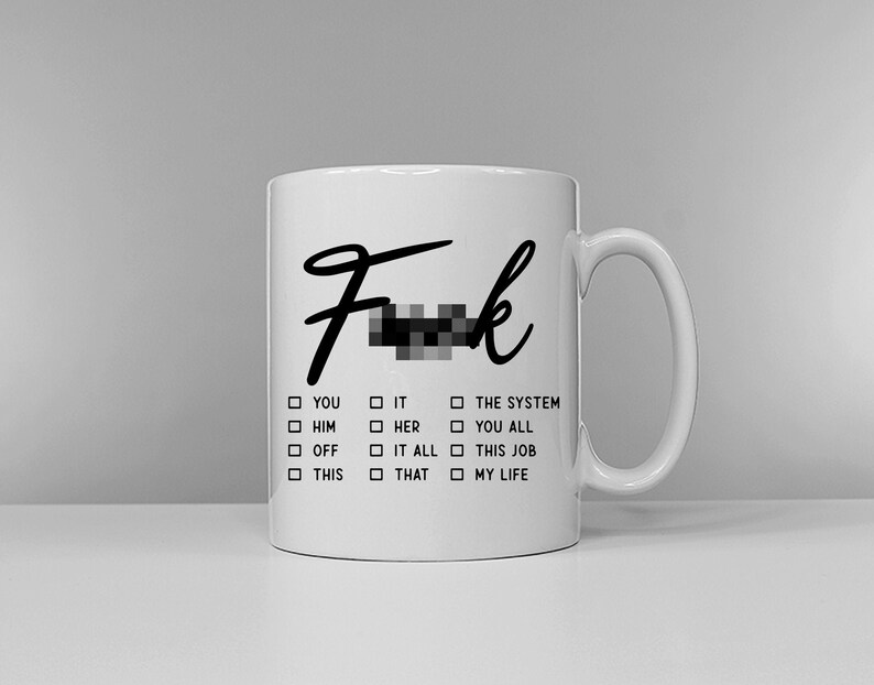 May include: White ceramic mug with a black and white design. The mug says "F**k" with a censored word and a list of options to "F**k" including "You", "Him", "Off", "This", "It", "Her", "It All", "That", "The System", "You All", "This Job", and "My Life".